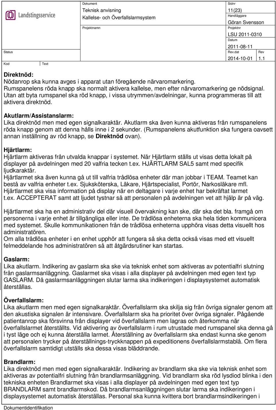 Akutlarm ska även kunna aktiveras från rumspanelens röda knapp genom att denna hålls inne i 2 sekunder.