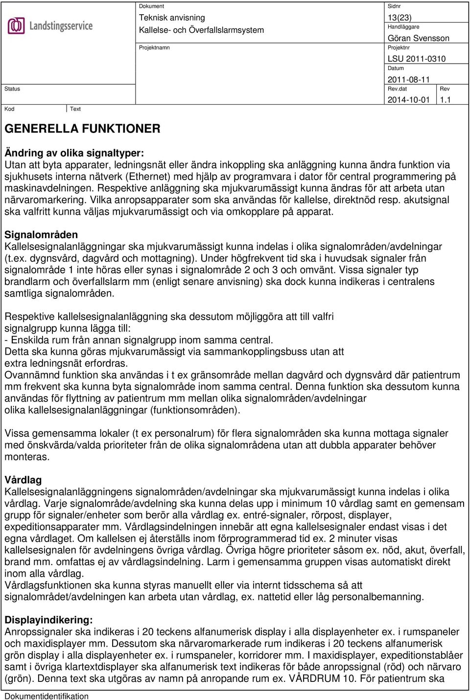 Vilka anropsapparater som ska användas för kallelse, direktnöd resp. akutsignal ska valfritt kunna väljas mjukvarumässigt och via omkopplare på apparat.