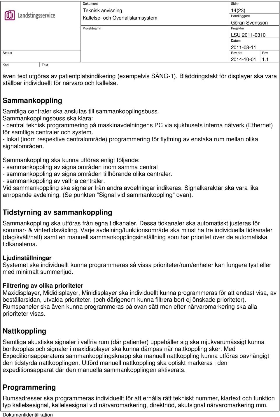 Sammankopplingsbuss ska klara: - central teknisk programmering på maskinavdelningens PC via sjukhusets interna nätverk (Ethernet) för samtliga centraler och system.