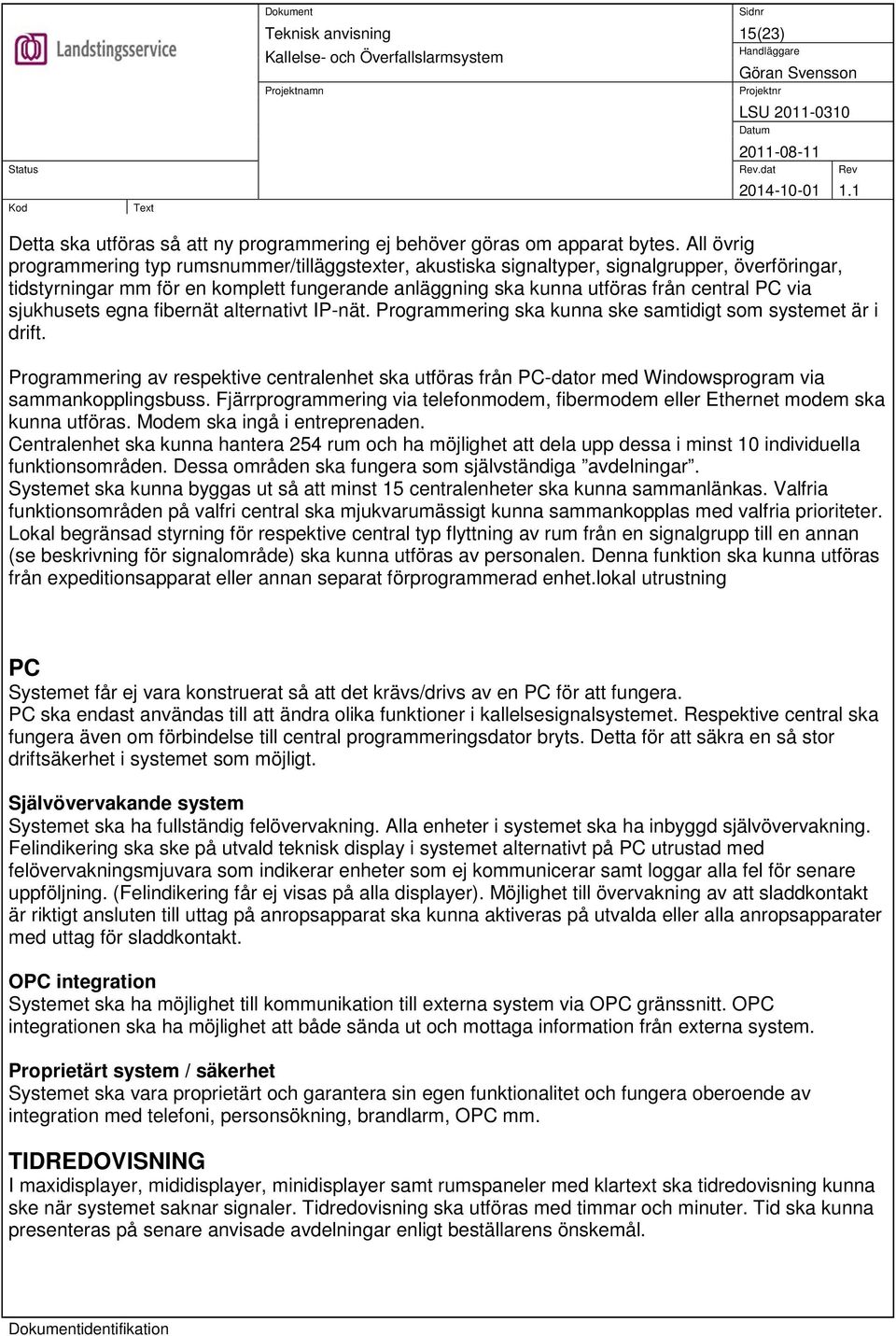 sjukhusets egna fibernät alternativt IP-nät. Programmering ska kunna ske samtidigt som systemet är i drift.