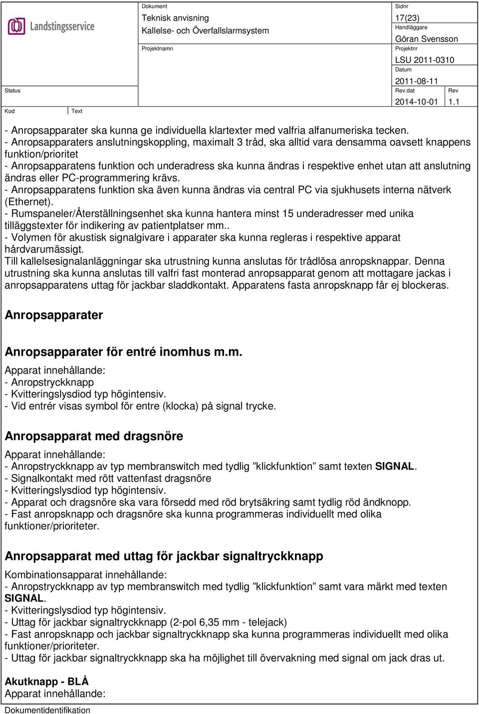 utan att anslutning ändras eller PC-programmering krävs. - Anropsapparatens funktion ska även kunna ändras via central PC via sjukhusets interna nätverk (Ethernet).