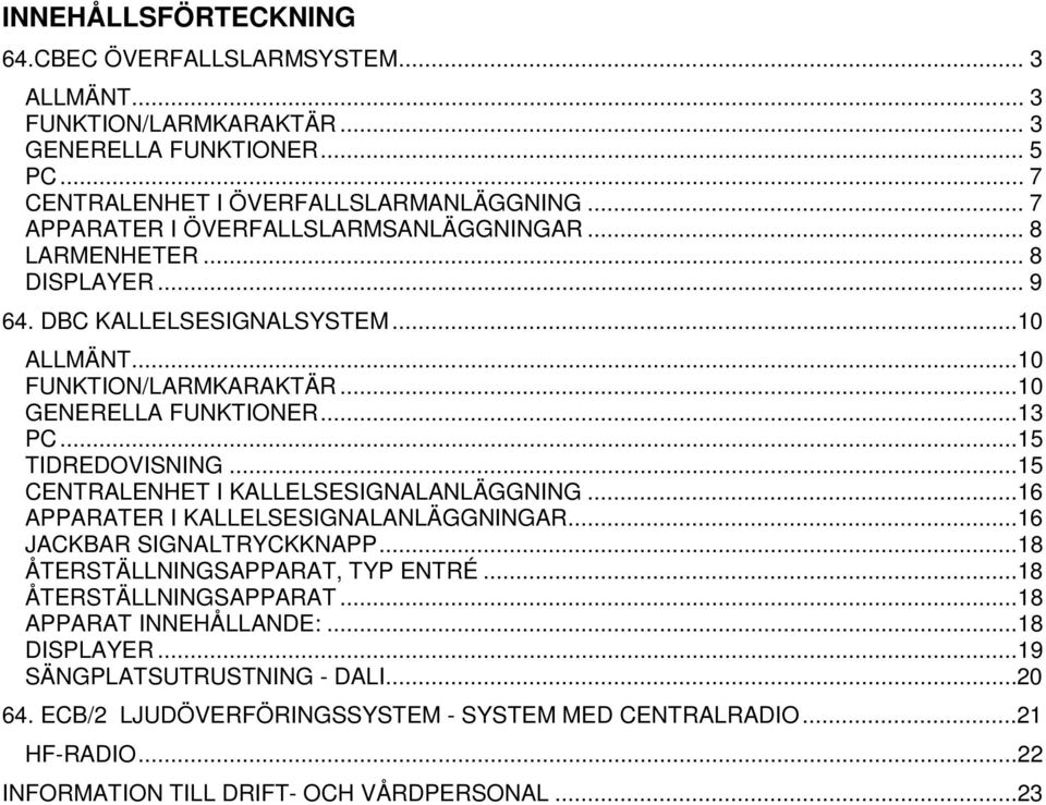 ..15 TIDREDOVISNING...15 CENTRALENHET I KALLELSESIGNALANLÄGGNING...16 APPARATER I KALLELSESIGNALANLÄGGNINGAR...16 JACKBAR SIGNALTRYCKKNAPP...18 ÅTERSTÄLLNINGSAPPARAT, TYP ENTRÉ.