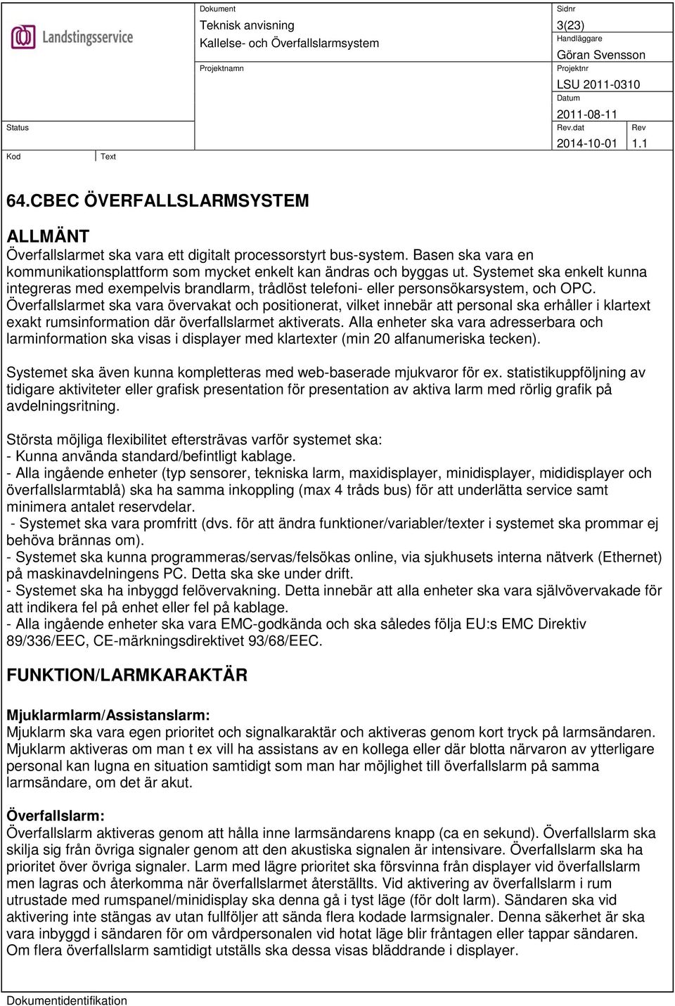 Överfallslarmet ska vara övervakat och positionerat, vilket innebär att personal ska erhåller i klartext exakt rumsinformation där överfallslarmet aktiverats.