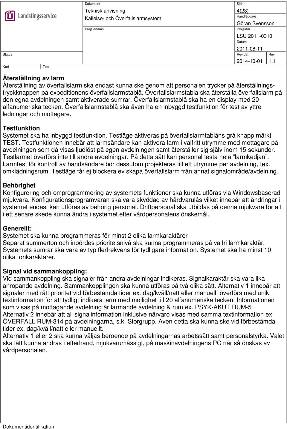 Överfallslarmstablå ska även ha en inbyggd testfunktion för test av yttre ledningar och mottagare. Testfunktion Systemet ska ha inbyggd testfunktion.