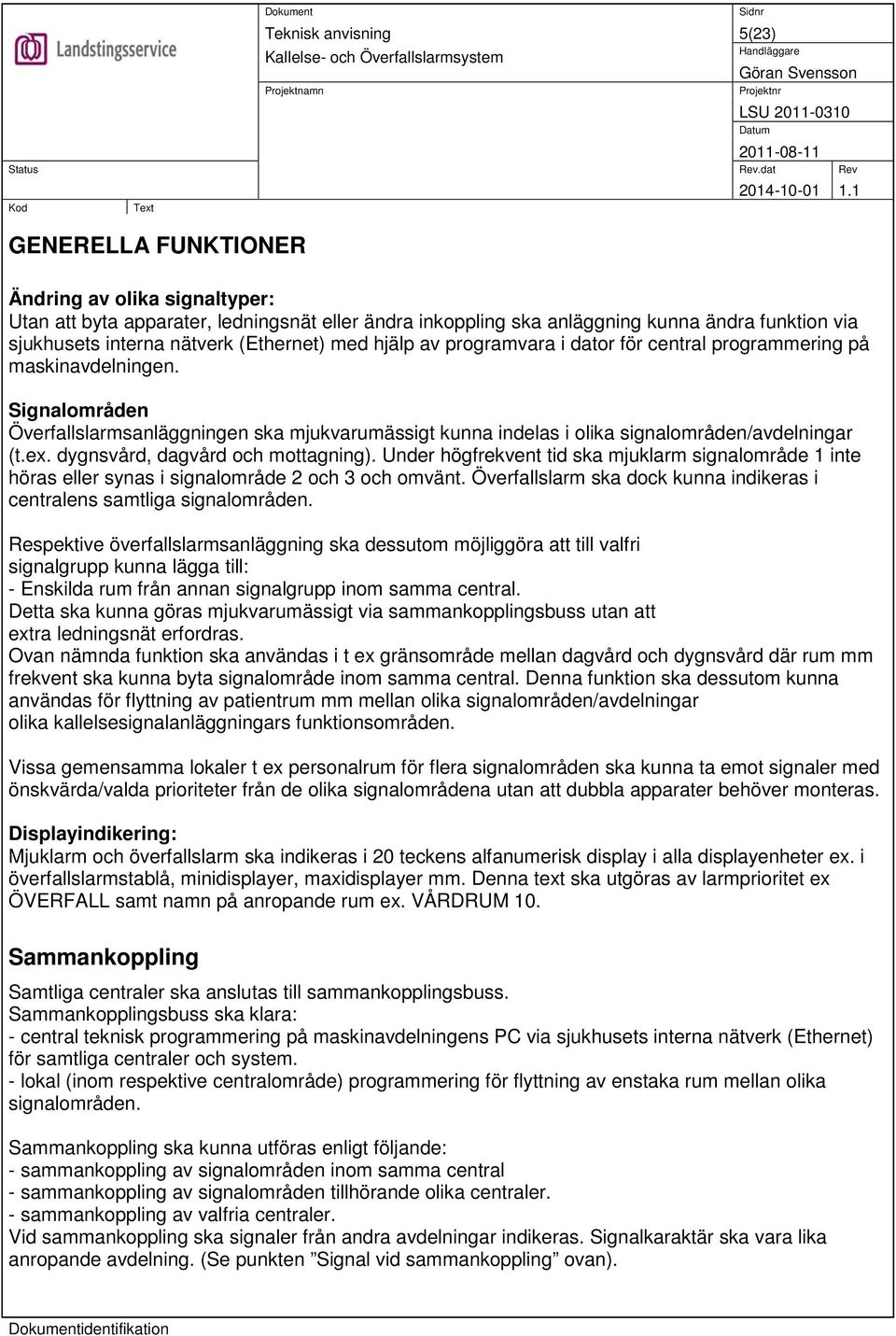 dygnsvård, dagvård och mottagning). Under högfrekvent tid ska mjuklarm signalområde 1 inte höras eller synas i signalområde 2 och 3 och omvänt.
