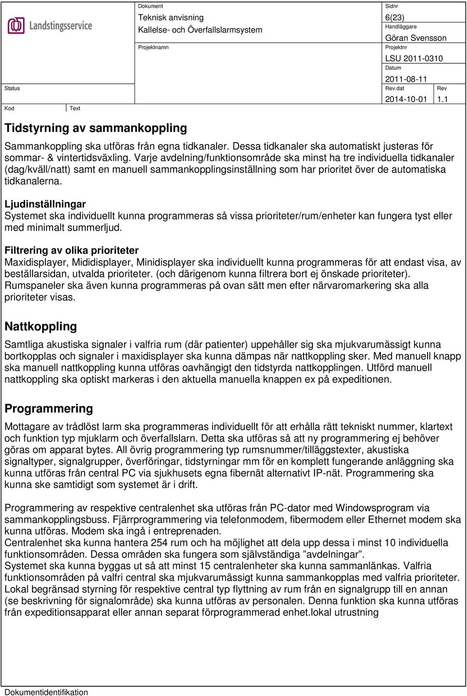 Ljudinställningar Systemet ska individuellt kunna programmeras så vissa prioriteter/rum/enheter kan fungera tyst eller med minimalt summerljud.