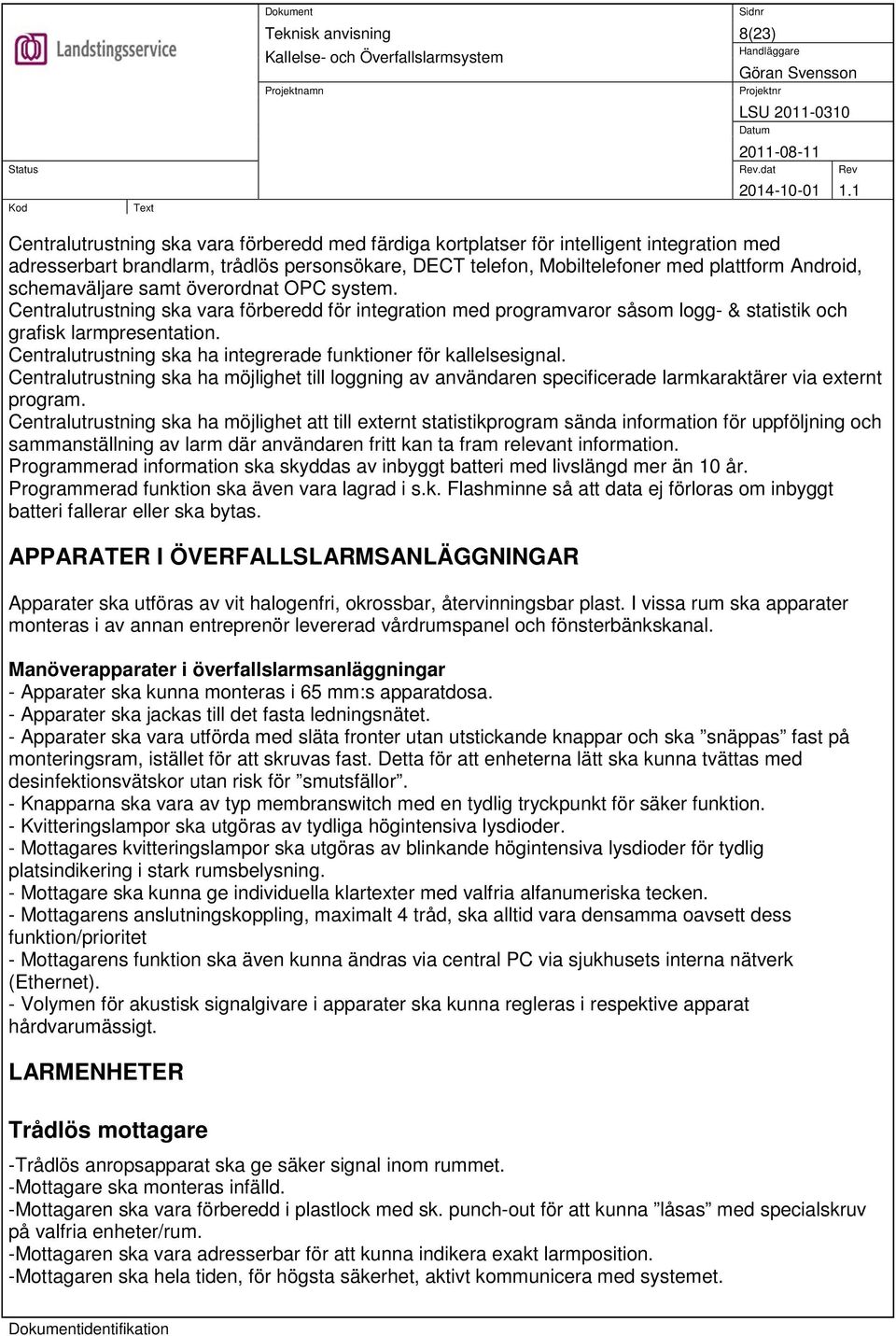 Centralutrustning ska ha integrerade funktioner för kallelsesignal. Centralutrustning ska ha möjlighet till loggning av användaren specificerade larmkaraktärer via externt program.