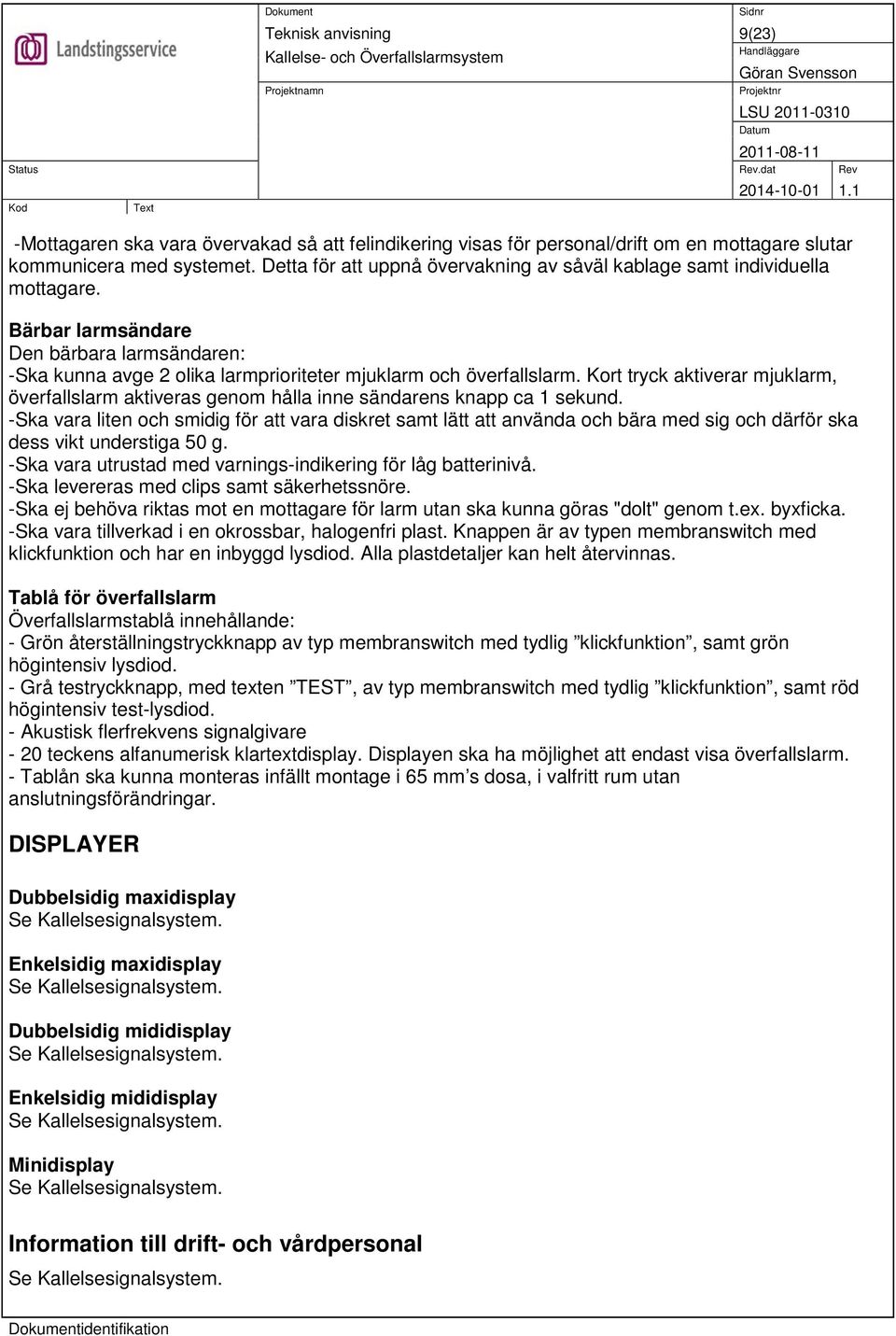 Kort tryck aktiverar mjuklarm, överfallslarm aktiveras genom hålla inne sändarens knapp ca 1 sekund.