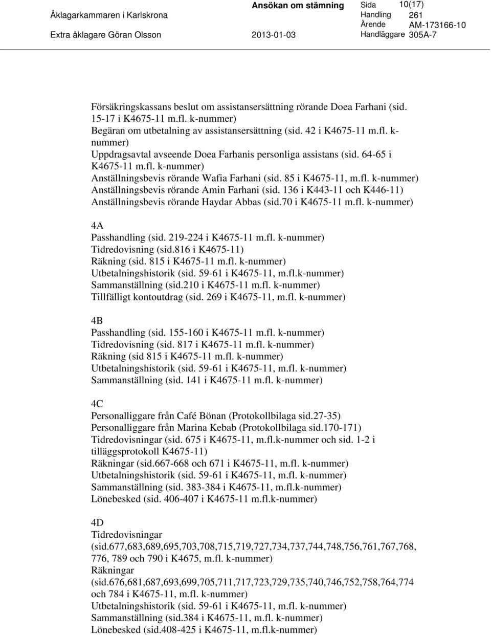 136 i K443-11 och K446-11) Anställningsbevis rörande Haydar Abbas (sid.70 i K4675-11 m.fl. k-nummer) 4A Passhandling (sid. 219-224 i K4675-11 m.fl. k-nummer) Tidredovisning (sid.