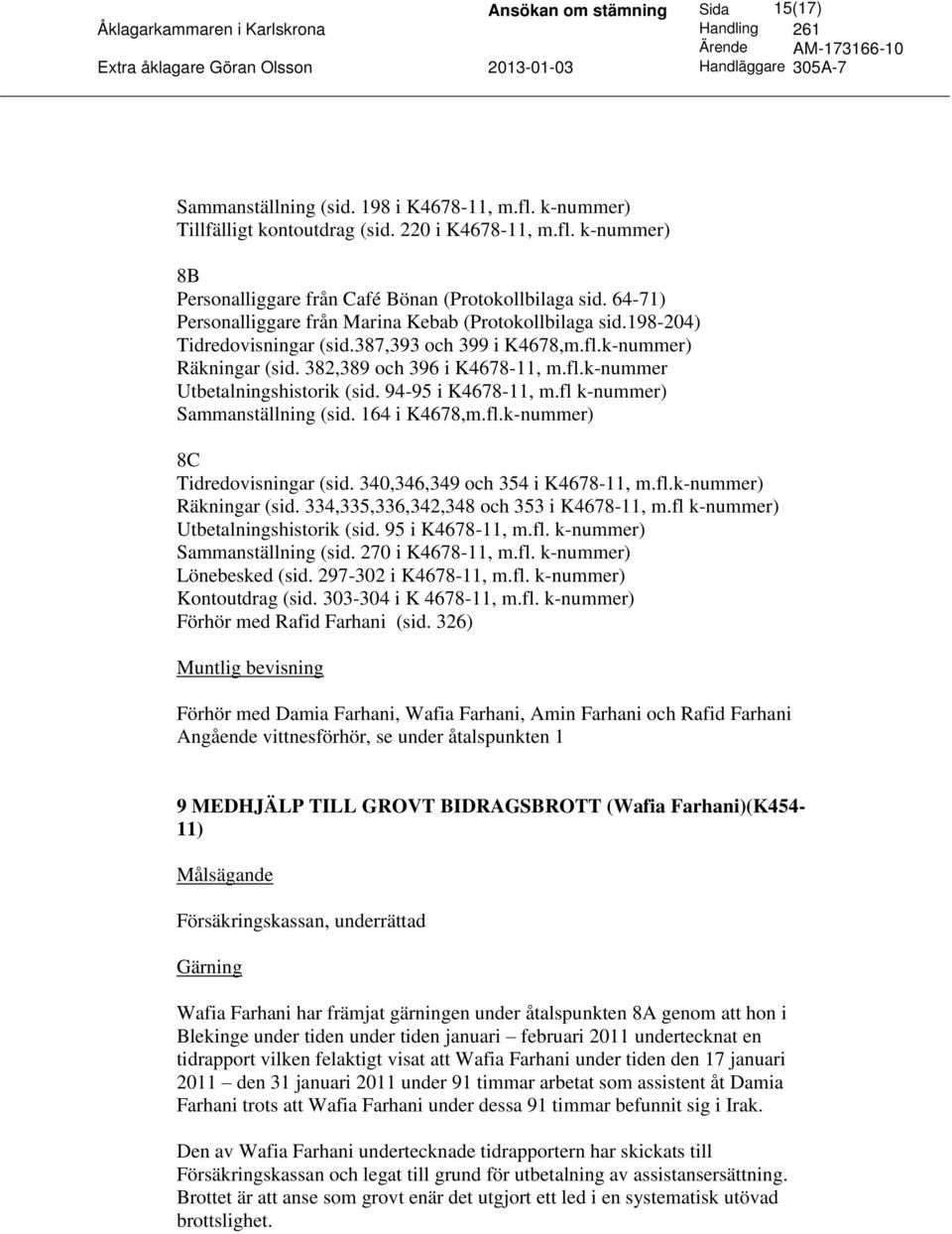 94-95 i K4678-11, m.fl k-nummer) Sammanställning (sid. 164 i K4678,m.fl.k-nummer) 8C Tidredovisningar (sid. 340,346,349 och 354 i K4678-11, m.fl.k-nummer) Räkningar (sid.