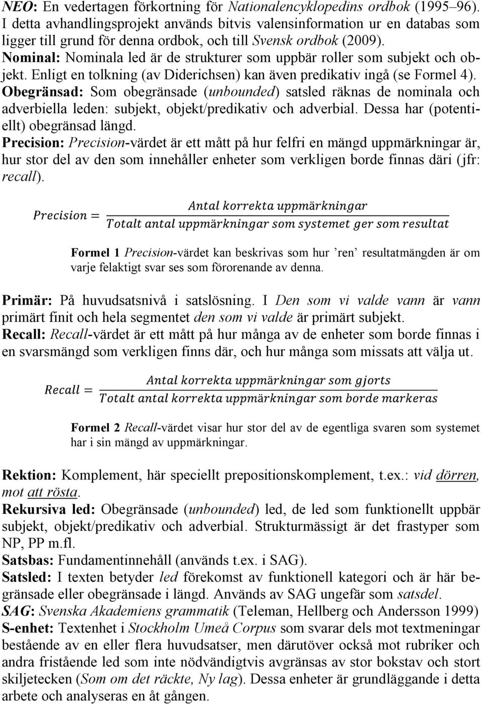 Nominal: Nominala led är de strukturer som uppbär roller som subjekt och objekt. Enligt en tolkning (av Diderichsen) kan även predikativ ingå (se Formel 4).