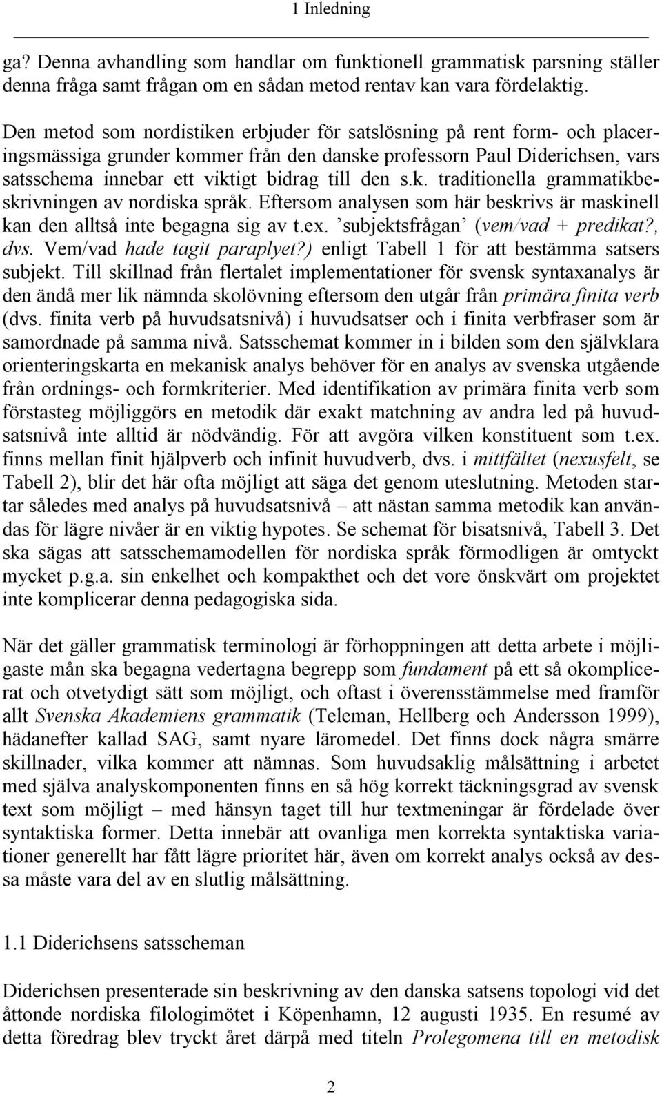 s.k. traditionella grammatikbeskrivningen av nordiska språk. Eftersom analysen som här beskrivs är maskinell kan den alltså inte begagna sig av t.ex. subjektsfrågan (vem/vad + predikat?, dvs.