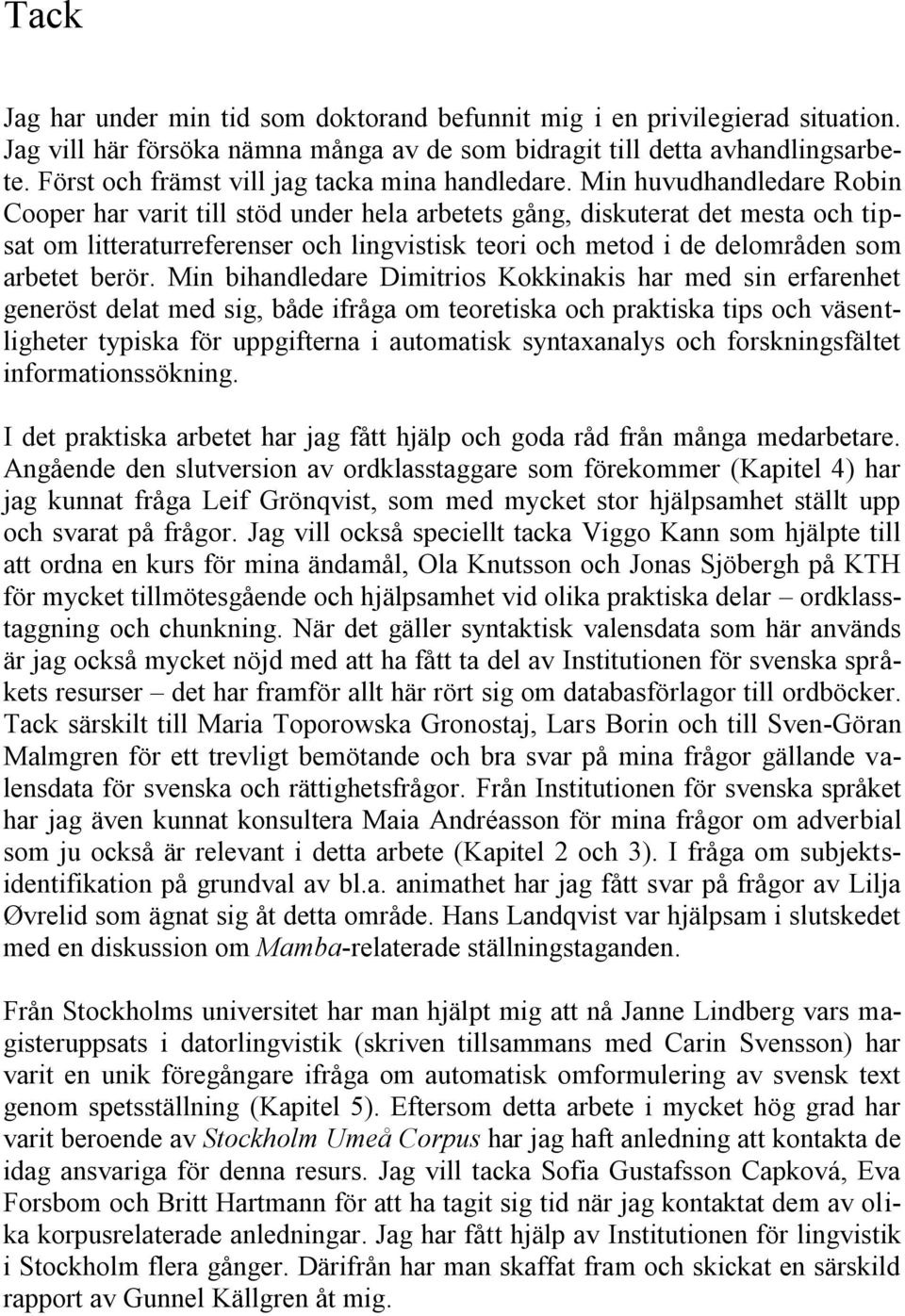Min huvudhandledare Robin Cooper har varit till stöd under hela arbetets gång, diskuterat det mesta och tipsat om litteraturreferenser och lingvistisk teori och metod i de delområden som arbetet