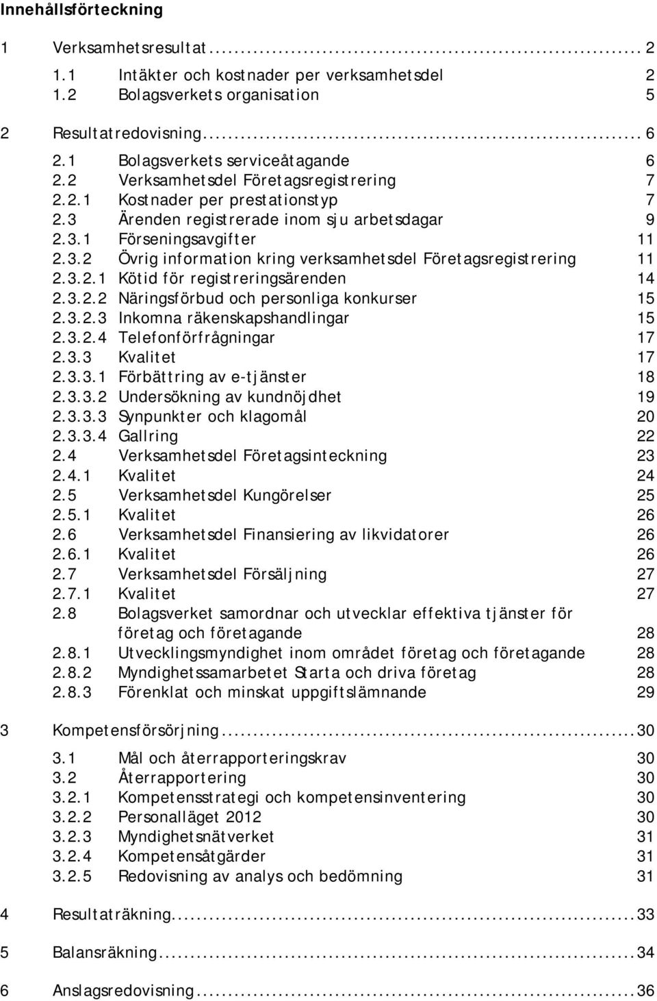 3.2.1 Kötid för registreringsärenden 14 2.3.2.2 Näringsförbud och personliga konkurser 15 2.3.2.3 Inkomna räkenskapshandlingar 15 2.3.2.4 Telefonförfrågningar 17 2.3.3 Kvalitet 17 2.3.3.1 Förbättring av e-tjänster 18 2.