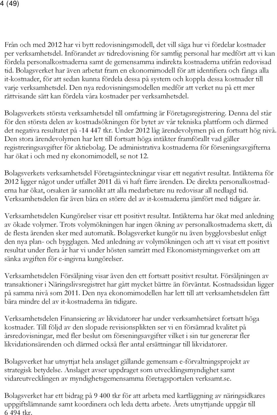 Bolagsverket har även arbetat fram en ekonomimodell för att identifiera och fånga alla it-kostnader, för att sedan kunna fördela dessa på system och koppla dessa kostnader till varje verksamhetsdel.