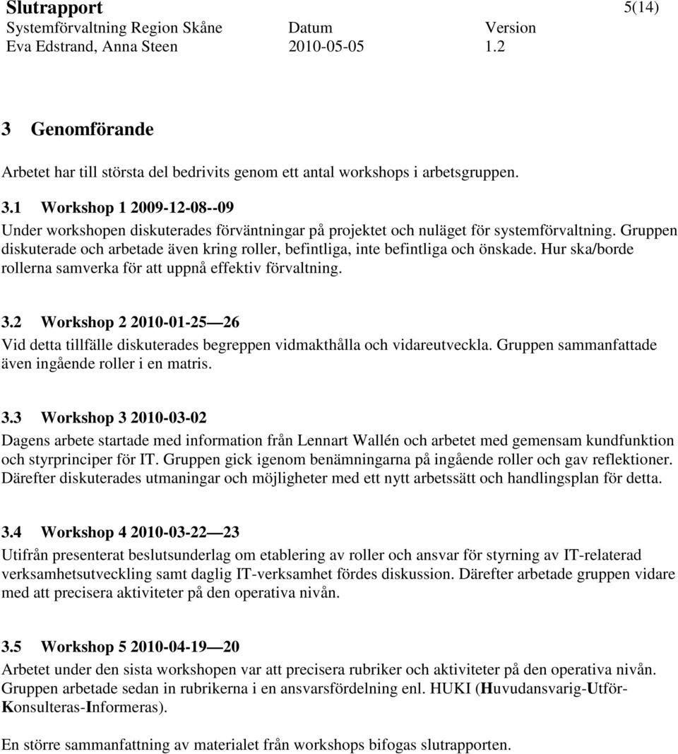 2 Workshop 2 2010-01-25 26 Vid detta tillfälle diskuterades begreppen vidmakthålla och vidareutveckla. Gruppen sammanfattade även ingående roller i en matris. 3.