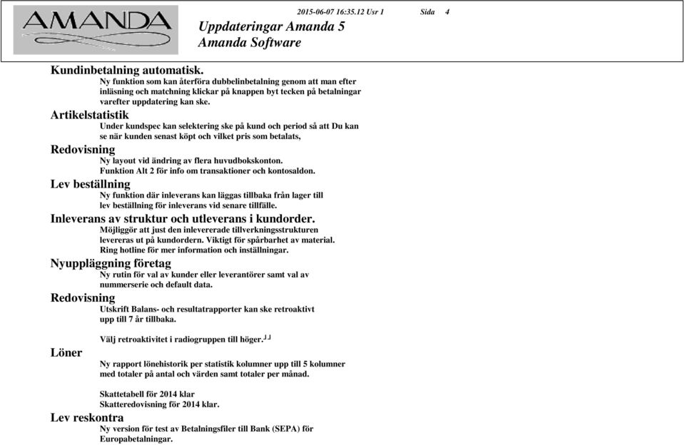 Artikelstatistik Under kundspec kan selektering ske på kund och period så att Du kan se när kunden senast köpt och vilket pris som betalats, Redovisning Ny layout vid ändring av flera huvudbokskonton.