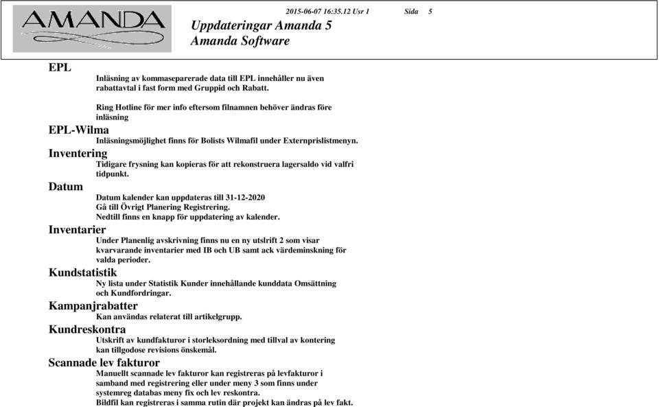 Inventering Tidigare frysning kan kopieras för att rekonstruera lagersaldo vid valfri tidpunkt. Datum Datum kalender kan uppdateras till 31-12-2020 Gå till Övrigt Planering Registrering.