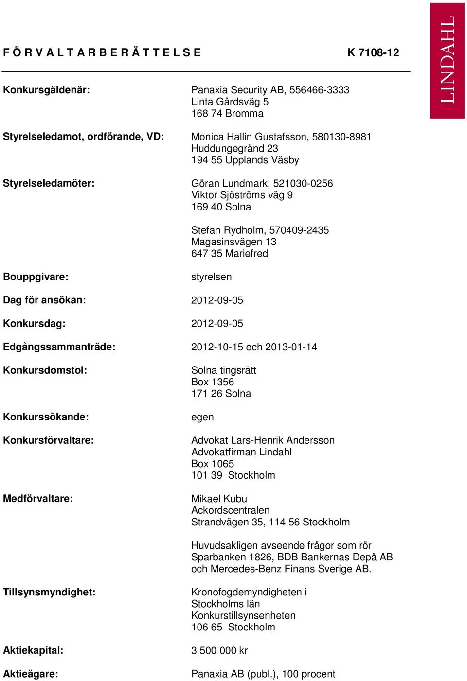 styrelsen Dag för ansökan: 2012-09-05 Konkursdag: 2012-09-05 Edgångssammanträde: 2012-10-15 och 2013-01-14 Konkursdomstol: Konkurssökande: Konkursförvaltare: Medförvaltare: Solna tingsrätt Box 1356