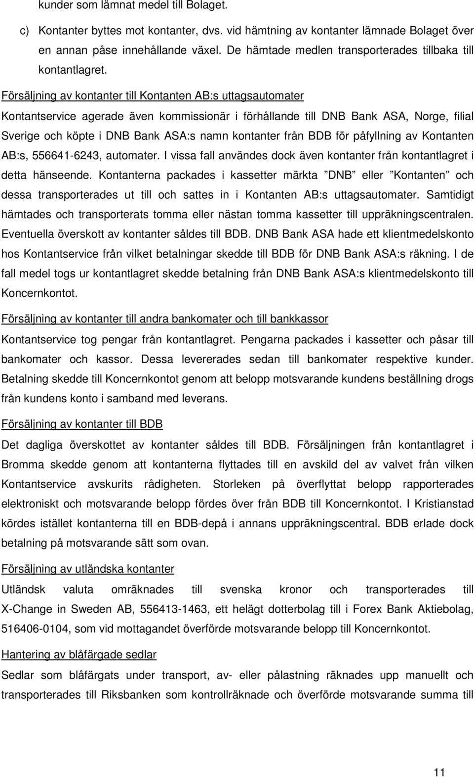 Försäljning av kontanter till Kontanten AB:s uttagsautomater Kontantservice agerade även kommissionär i förhållande till DNB Bank ASA, Norge, filial Sverige och köpte i DNB Bank ASA:s namn kontanter