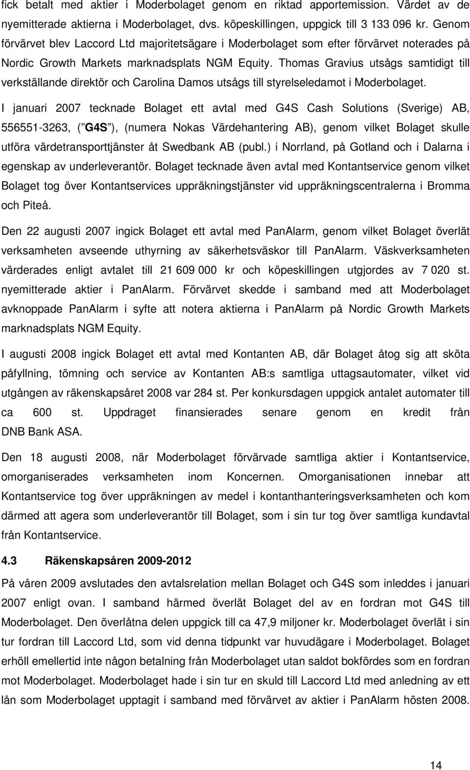 Thomas Gravius utsågs samtidigt till verkställande direktör och Carolina Damos utsågs till styrelseledamot i Moderbolaget.