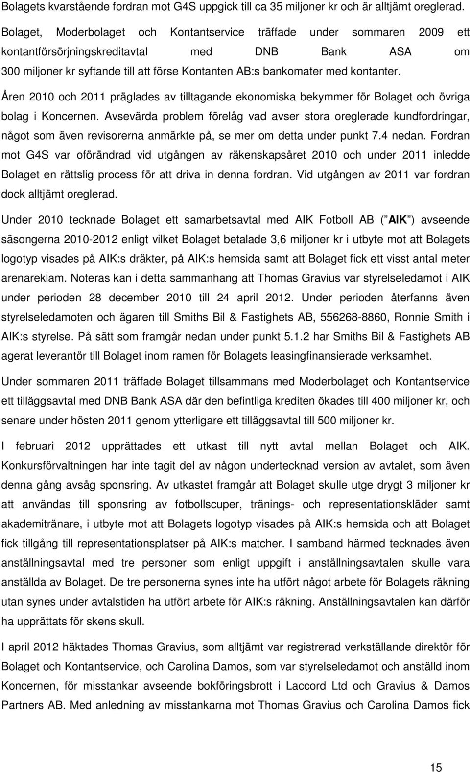 kontanter. Åren 2010 och 2011 präglades av tilltagande ekonomiska bekymmer för Bolaget och övriga bolag i Koncernen.