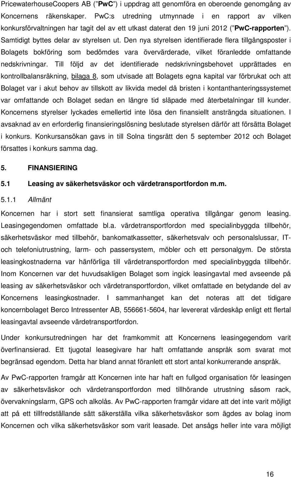 Den nya styrelsen identifierade flera tillgångsposter i Bolagets bokföring som bedömdes vara övervärderade, vilket föranledde omfattande nedskrivningar.