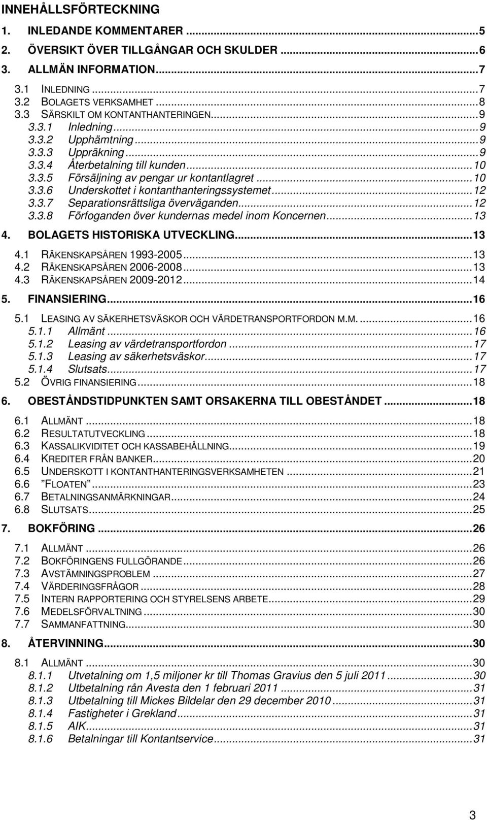 .. 12 3.3.7 Separationsrättsliga överväganden... 12 3.3.8 Förfoganden över kundernas medel inom Koncernen... 13 4. BOLAGETS HISTORISKA UTVECKLING... 13 4.1 RÄKENSKAPSÅREN 1993-2005... 13 4.2 RÄKENSKAPSÅREN 2006-2008.