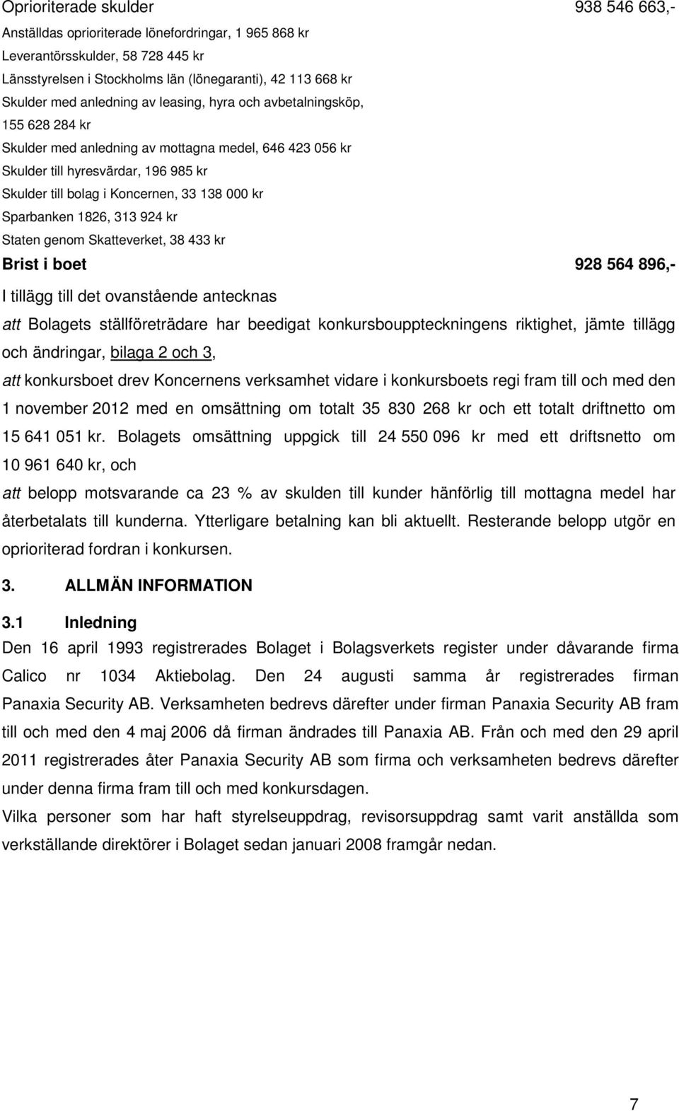 kr Sparbanken 1826, 313 924 kr Staten genom Skatteverket, 38 433 kr Brist i boet 928 564 896,- I tillägg till det ovanstående antecknas att Bolagets ställföreträdare har beedigat
