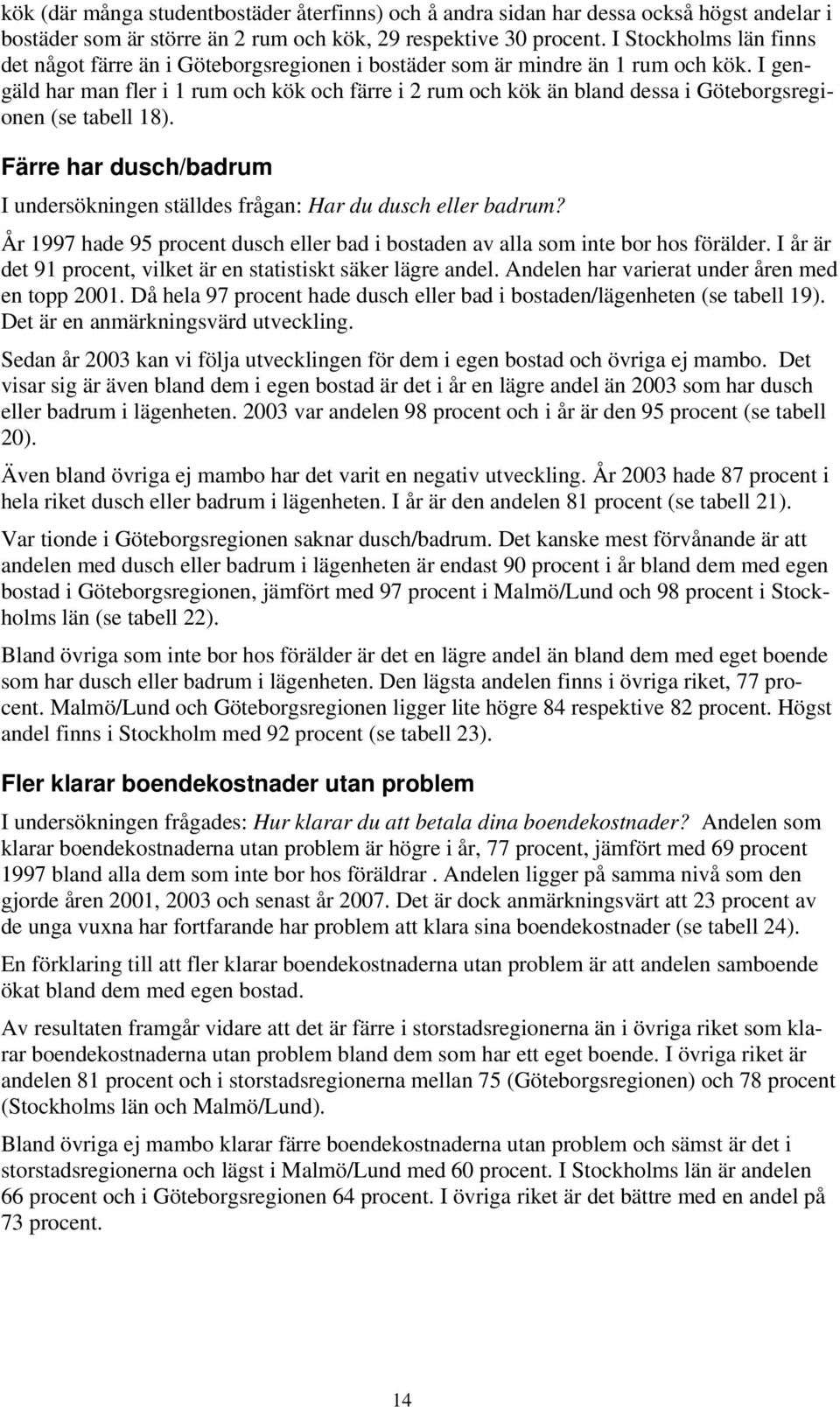 I gengäld har man fler i 1 rum och kök och färre i 2 rum och kök än bland dessa i Göteborgsregionen (se tabell 18). Färre har dusch/badrum I undersökningen ställdes frågan: Har du dusch eller badrum?