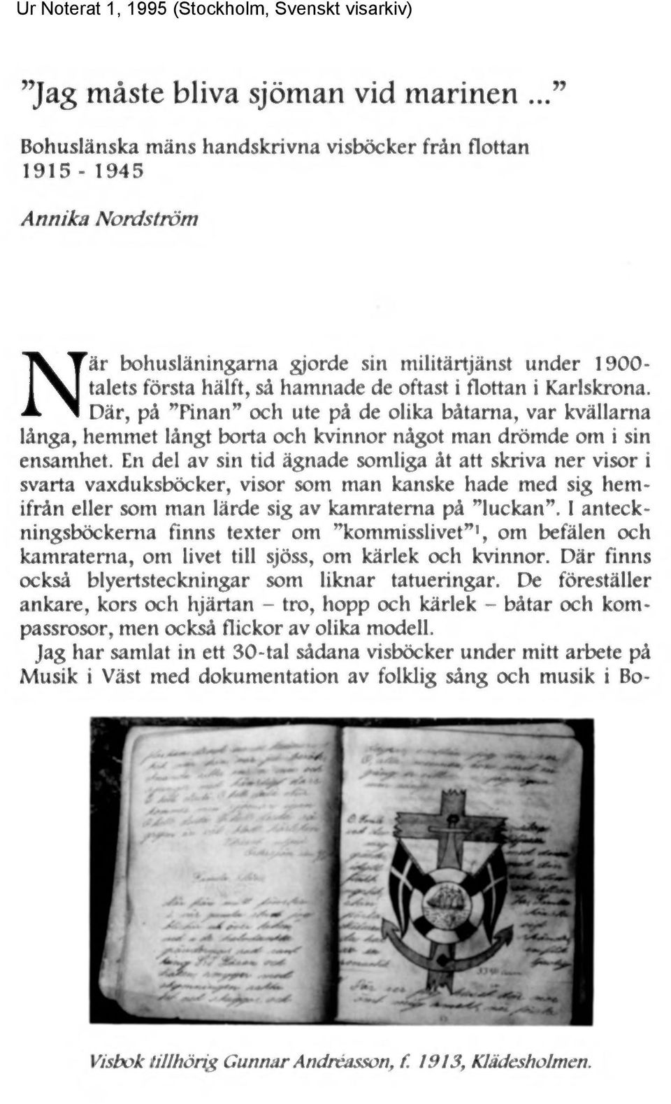 Karlskrona. Där, på Pinan och ute på de olika båtarna, var kvällarna långa, hemmet långt borta och kvinnor något man drömde om i sin ensamhet.