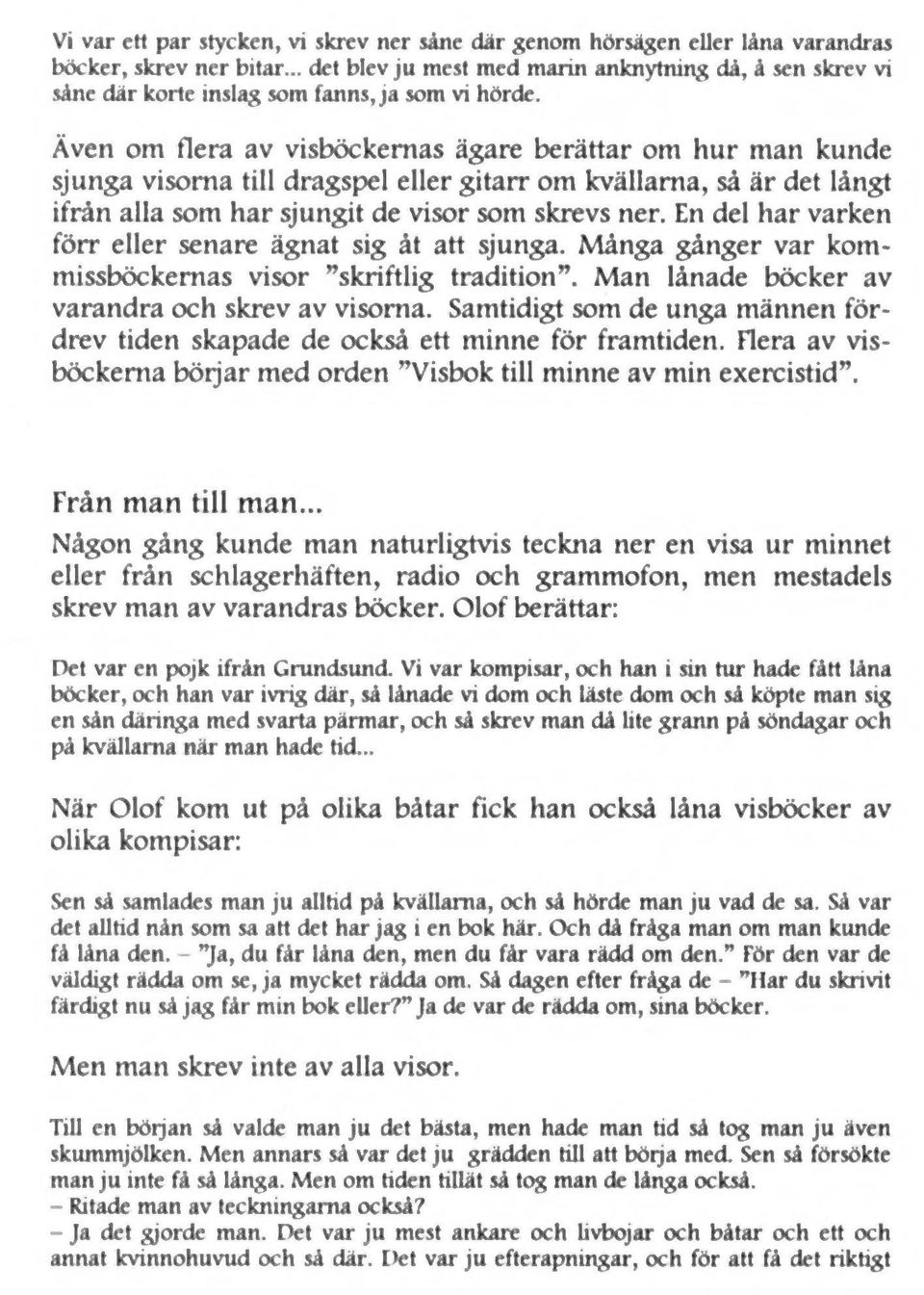 Även om flera av visböckemas ägare berättar om hur man kunde sjunga visorna till dragspel eller gitarr om kvällarna, så är det långt ifrån alla som har sjungit de visor som skrevs ner.