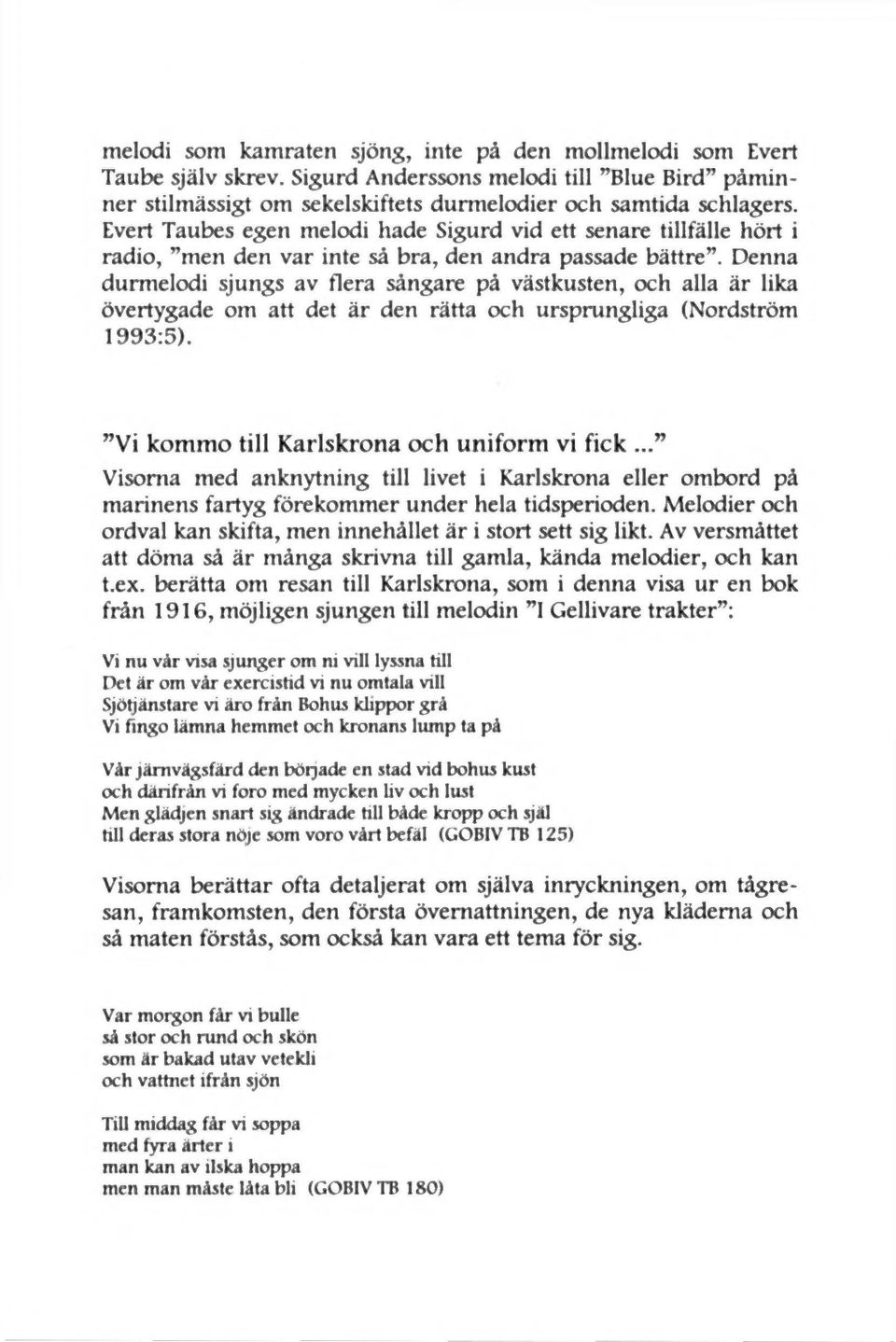 Denna durmelodi sjungs av flera sångare på västkusten, och alla är lika övertygade om att det är den rätta och ursprungliga (Nordström 1993: 5). Vi kommo till Karlskrona och uniform vi fick.