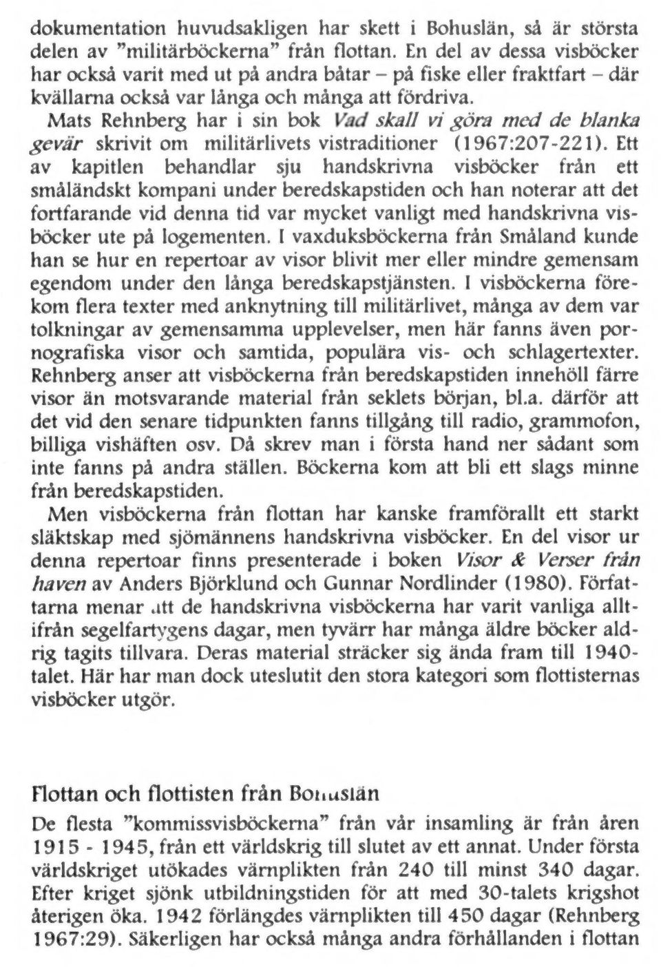 Mats Rehnberg har i sin bok sk a ll vi göra m ed de blanka g evä r skrivit om militärlivets vistraditioner (1967: 207-221).