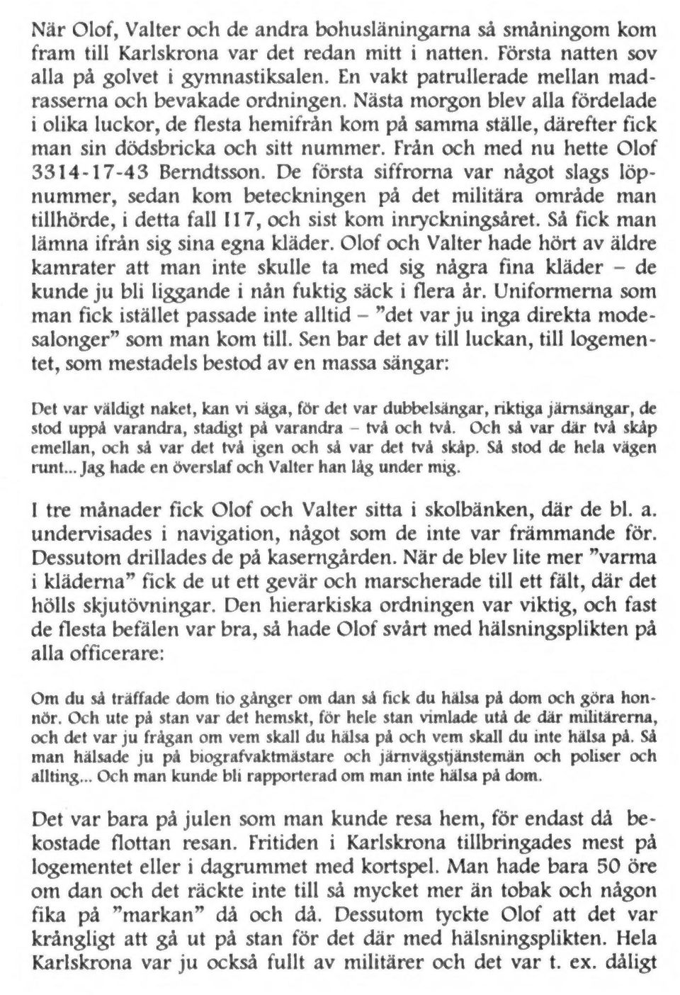 Nästa morgon blev alla fördelade i olika luckor, de flesta hemifrån kom på samma ställe, därefter fick man sin dödsbricka och sitt nummer. Från och med nu hette Olof 3314-17-43 Berndtsson.