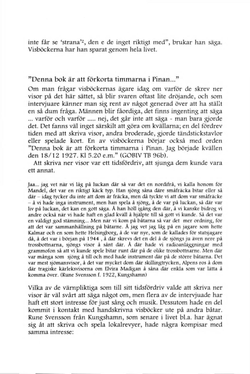 ställt en så dum fråga. Männen blir fåordiga, det finns ingenting att säga... varför och varför nej, det går inte att säga - man bara gjorde det.