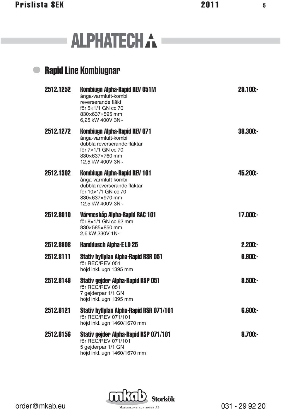 200:- ånga-varmluft-kombi dubbla reverserande fläktar för 10 1/1 GN cc 70 830 637 970 mm 12,5 kw 400V 3N~ 2512.8010 Värmeskåp Alpha-Rapid RAC 101 17.000:- för 8 1/1 GN cc 62 mm 830 585 850 mm 2512.