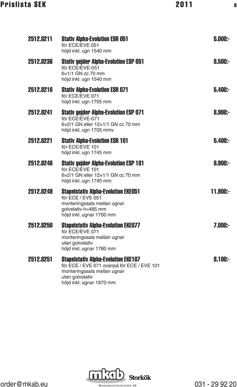 8241 Stativ gejder Alpha-Evolution ESP 071 8.900:- för ECE/EVE-071 6 2/1 GN eller 12 1/1 GN cc 70 mm höjd inkl. ugn 1705 mmv 2512.8221 Stativ Alpha-Evolution ESR 101 5.400:- för ECE/EVE 101 höjd inkl.