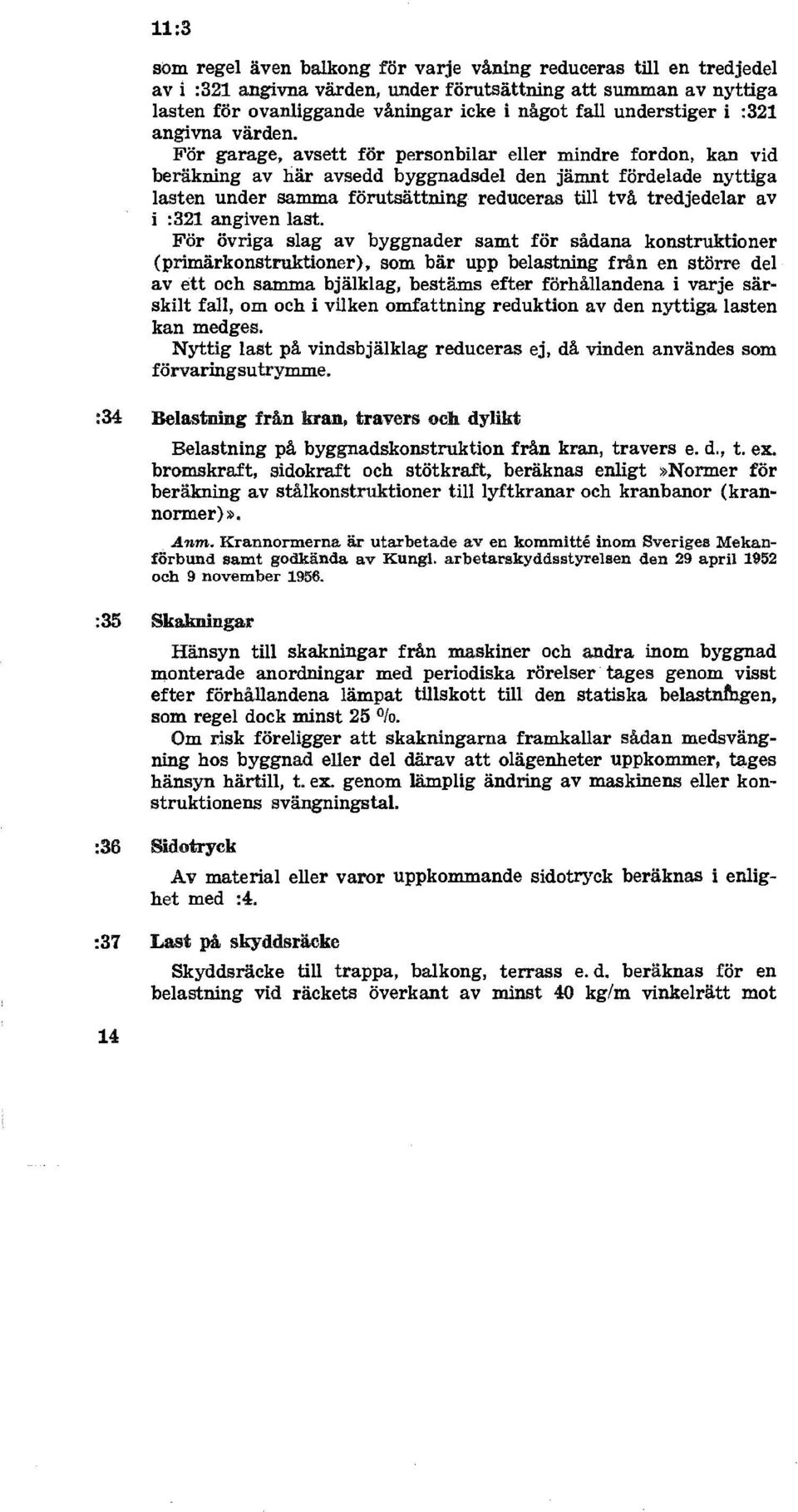 För garage, avsett för personbilar eller mindre fordon, kan vid beräkning av här avsedd byggnadsdel den jämnt fördelade nyttiga lasten under samma förutsättning reduceras till två tredjedelar av i