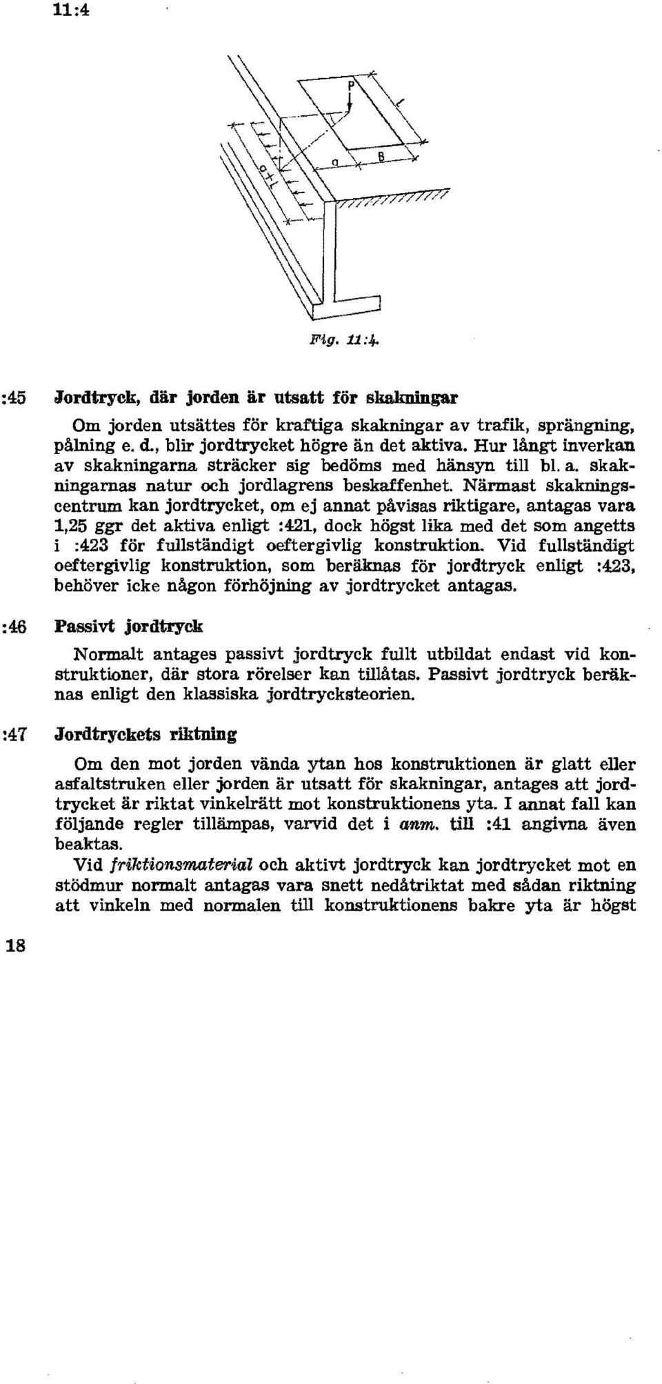 Närmast skakningscentrum kan jordtrycket, om ej annat påvisas riktigare, antagas vara 1,25 ggr det aktiva enligt :421, dock högst lika med det som angetts i :423 för fullständigt oeftergivlig