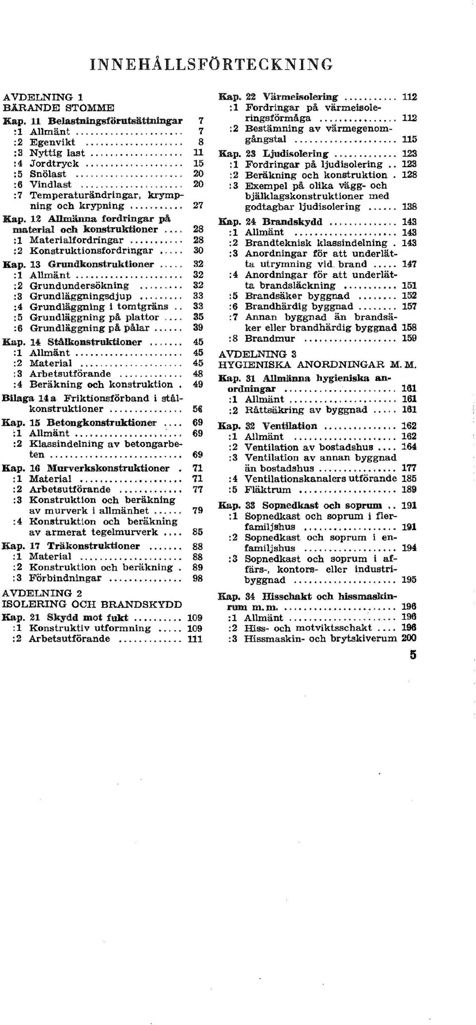 13 Grundkonstruktioner 32 :1 Allmänt 32 :2 Grundundersökning 32 :3 Grundläggningsdjup, 33 :4 Grundläggning i tomtgräns 33 :5 Grundläggning på plattor - 35 :6 Grundläggning på pålar.. 39 Kap.