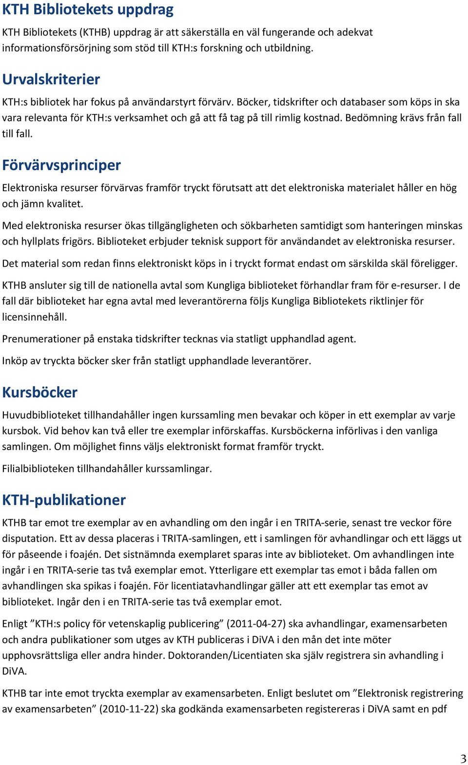 Bedömning krävs från fall till fall. Förvärvsprinciper Elektroniska resurser förvärvas framför tryckt förutsatt att det elektroniska materialet håller en hög och jämn kvalitet.