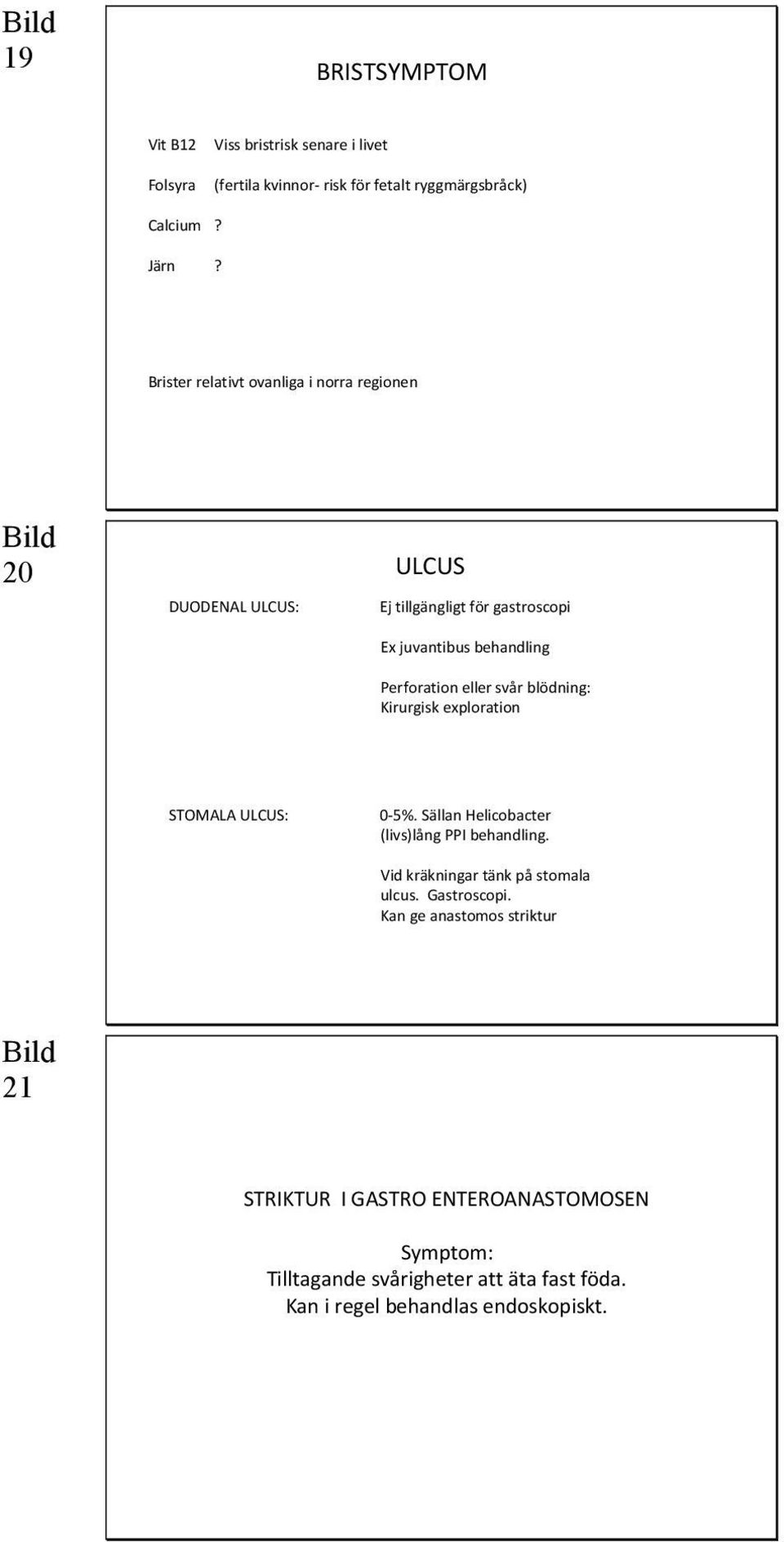svår blödning: Kirurgisk exploration STOMALA ULCUS: 0-5%. Sällan Helicobacter (livs)lång PPI behandling. Vid kräkningar tänk på stomala ulcus.