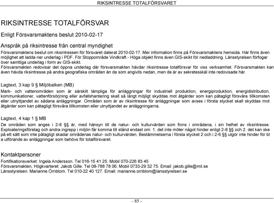 Länsstyrelsen förfogar över samtliga underlag i form av GIS-skikt. Försvarsmakten redovisar det öppna underlag där försvarsmakten hävdar riksintresse totalförsvar för viss verksamhet.