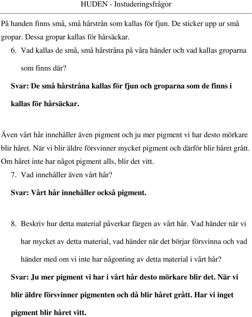 Även vårt hår innehåller även pigment och ju mer pigment vi har desto mörkare blir håret. När vi blir äldre försvinner mycket pigment och därför blir håret grått.