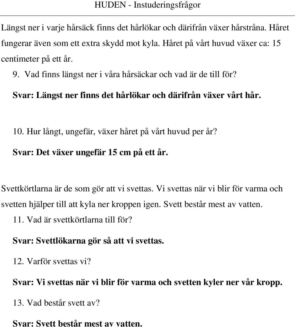 Svar: Det växer ungefär 15 cm på ett år. Svettkörtlarna är de som gör att vi svettas. Vi svettas när vi blir för varma och svetten hjälper till att kyla ner kroppen igen. Svett består mest av vatten.