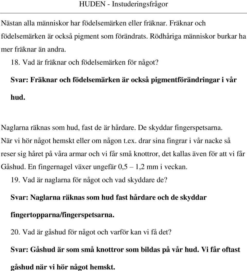 När vi hör något hemskt eller om någon t.ex. drar sina fingrar i vår nacke så reser sig håret på våra armar och vi får små knottror, det kallas även för att vi får Gåshud.