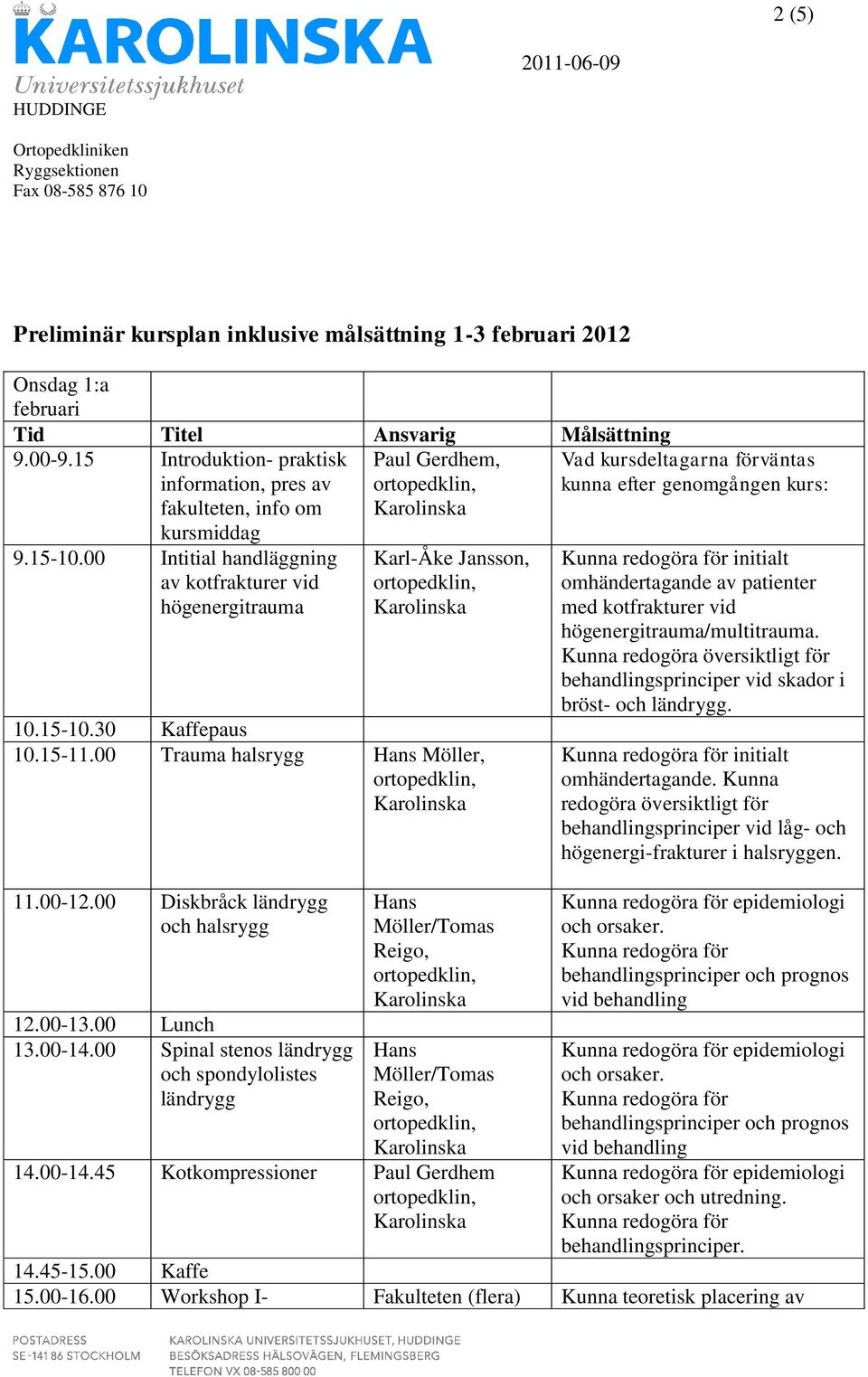 00 Lunch 13.00-14.00 Spinal stenos ländrygg och spondylolistes ländrygg Hans Möller/Tomas Reigo, Hans Möller/Tomas Reigo, 14.00-14.45 Kotkompressioner Paul Gerdhem initialt omhändertagande av patienter med kotfrakturer vid högenergitrauma/multitrauma.