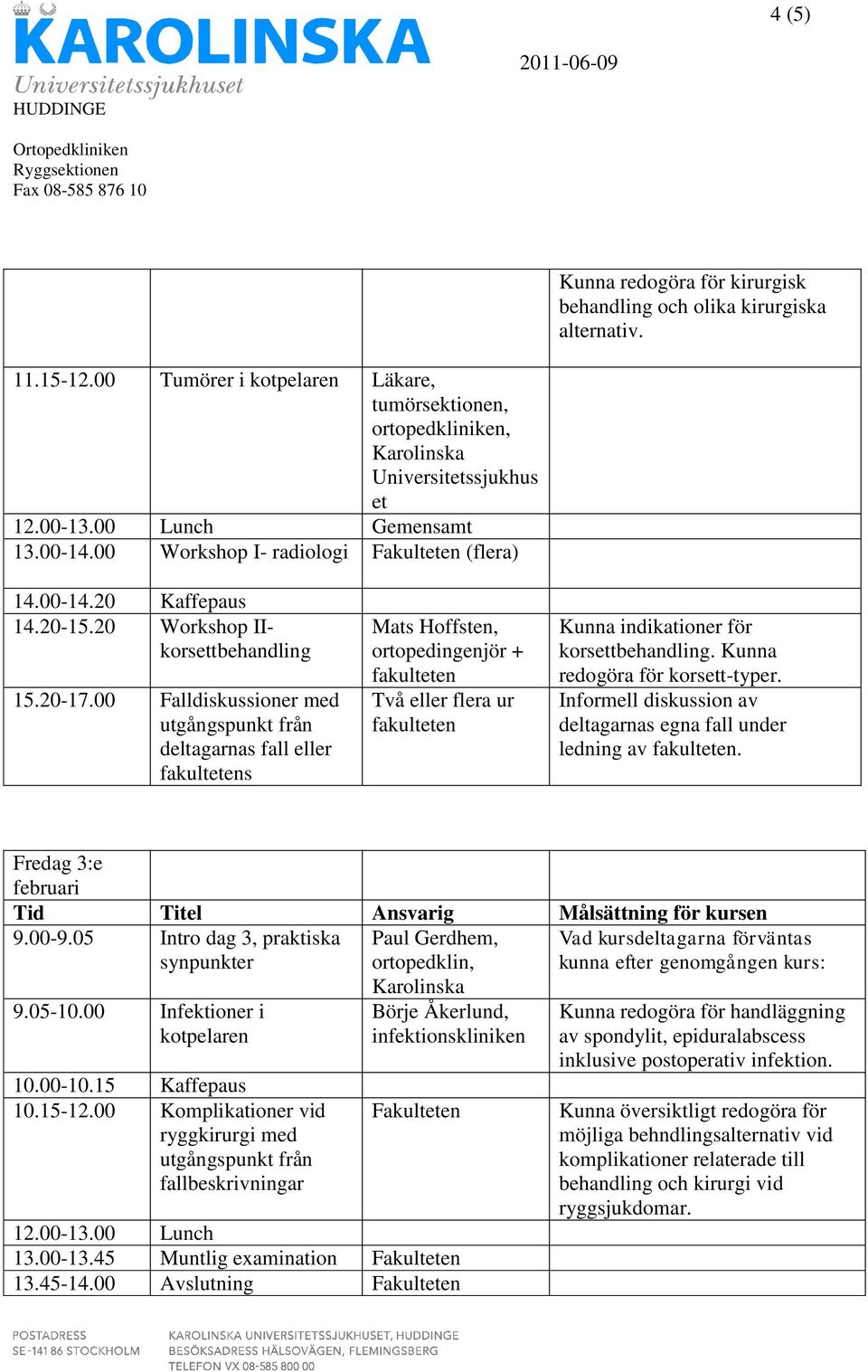 00 Falldiskussioner med utgångspunkt från deltagarnas fall eller fakultetens Mats Hoffsten, ortopedingenjör + fakulteten Två eller flera ur fakulteten Kunna indikationer för korsettbehandling.