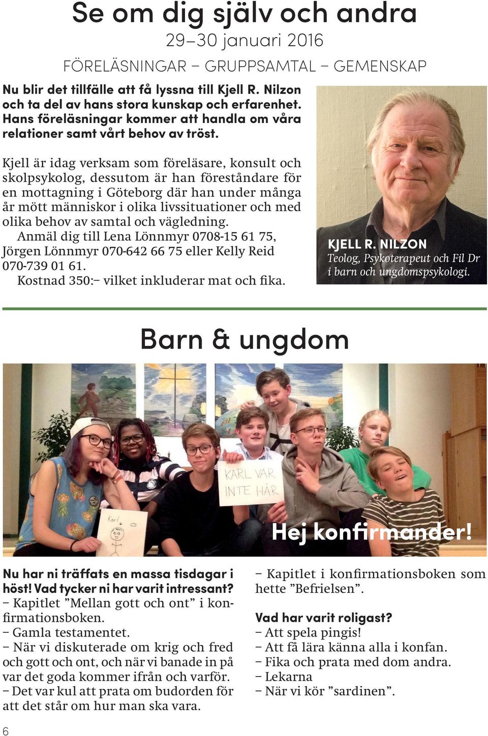 Kjell är idag verksam som föreläsare, konsult och skolpsykolog, dessutom är han föreståndare för en mottagning i Göteborg där han under många år mött människor i olika livssituationer och med olika